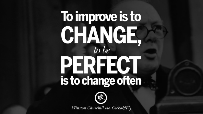 To improve is to change; to be perfect is to change often. - Winston Churchill