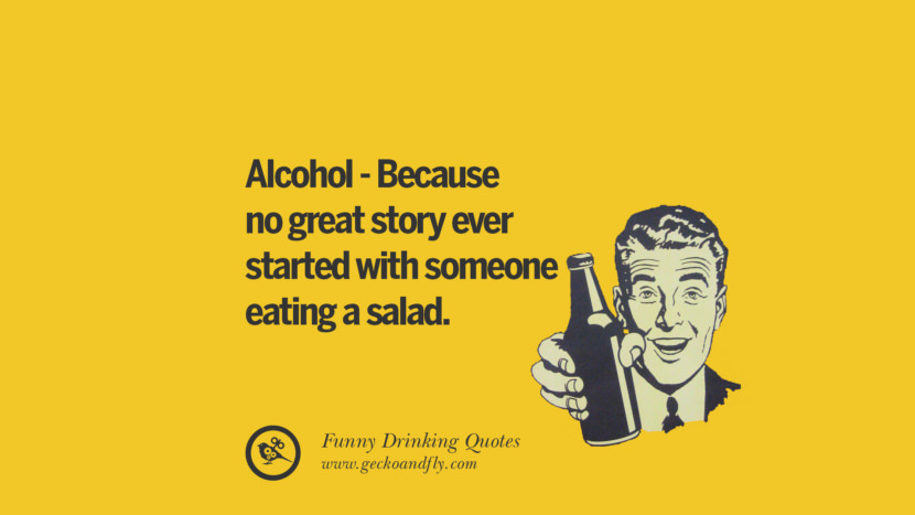 Alcohol - Because no great story ever started with someone eating a salad.