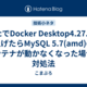 MacでDocker Desktop4.27.0に上げたらMySQL 5.7(amd)のコンテナが動かなくなった場合の対処法