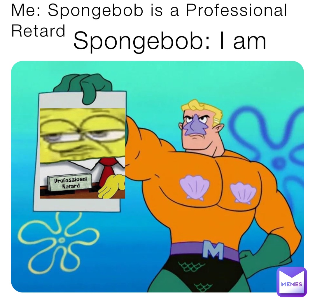 Me: Spongebob is a Professional Retard Spongebob: I am | @Domenic1 | Memes