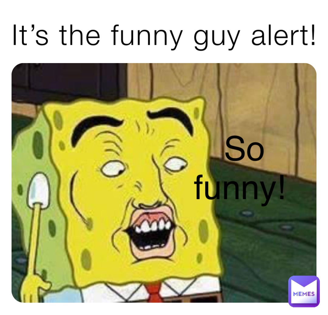 It’s the funny guy alert! So funny! | @69smexy96 | Memes