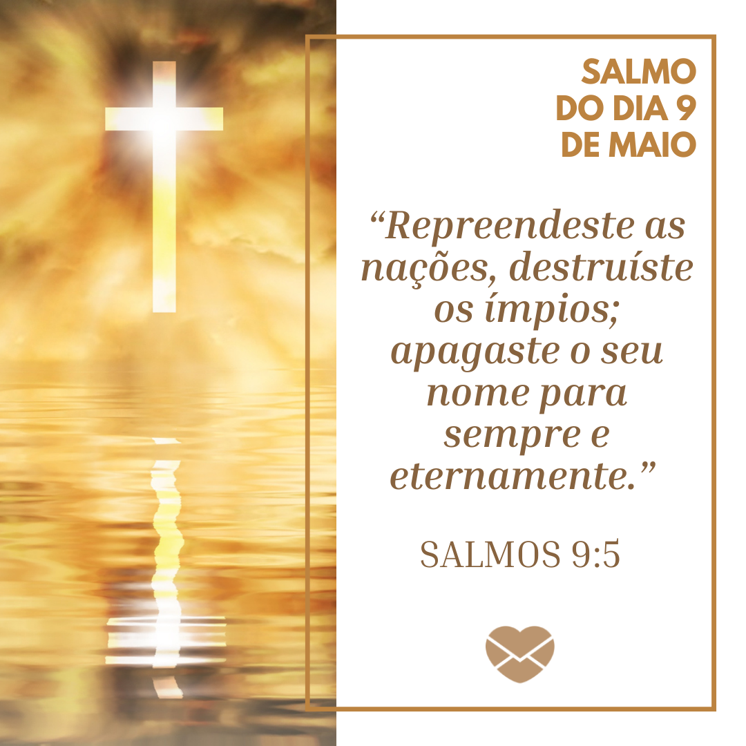 “Repreendeste as nações, destruíste os ímpios; apagaste o seu nome para sempre e eternamente.” . Salmos 9:5.' - 9 de maio