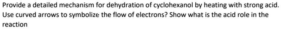 provide a detailed mechanism for dehydration of cyclohexanol by heating with strong acid use curved arrows to symbolize the flow of electrons show what is the acid role in the reaction 61867