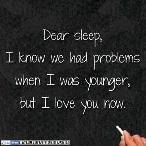 Dear sleep, I know we had problems when I was younger, but I love you ...