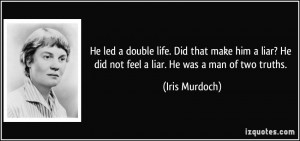 He led a double life. Did that make him a liar? He did not feel a liar ...