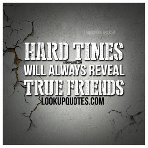 Hard times will always reveal true friends.