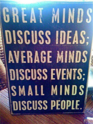 ... minds discuss events; small minds discuss people. Eleanor Roosevelt