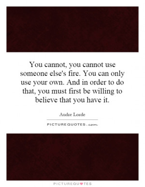 You cannot, you cannot use someone else's fire. You can only use your ...