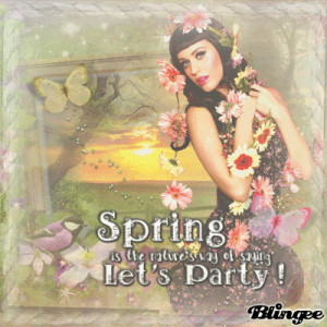 Spring Is The Nature’s Way Of Saying Let’s Party ”