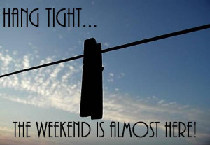 funny weekend quotes hang tight the weekend is almost here