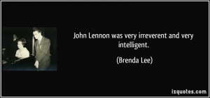 John Lennon was very irreverent and very intelligent. - Brenda Lee