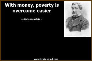 With money, poverty is overcome easier - Alphonse Allais Quotes ...