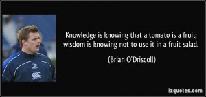 ... wisdom is knowing not to use it in a fruit salad. - Brian O'Driscoll