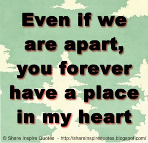 Even if we are apart, you forever have a place in my heart