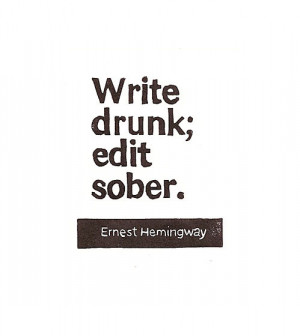 Write drunk; edit sober.