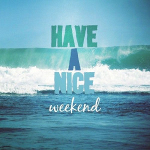 have a nice weekend happy friday and a nice weekend