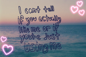 can’t tell if you actually like me