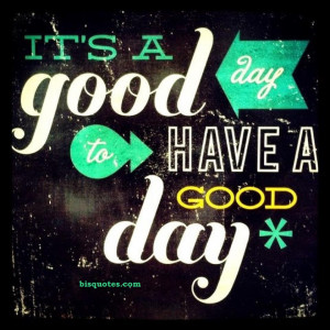 It’s a good day to have a good day!