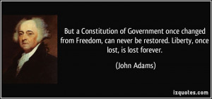 But a Constitution of Government once changed from Freedom, can never ...