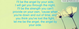 ll be the angel by your side,I will get you through the night,I'll ...