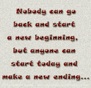 ... new beginning, but anyone can start today and make a new ending