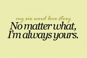 my six word love story no matter what i m always yours