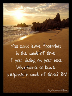 ... to leave buttprints in sands of time? Power Quotes, Inspiration Quotes