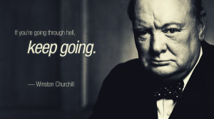 If you're going through hell, keep going. Winston Churchill