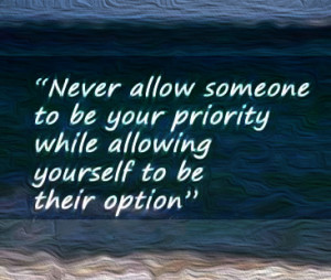 Never allow someone to be your priority while allowing yourself to be ...