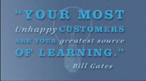 Your most unhappy customers are your greatest source of learning ...