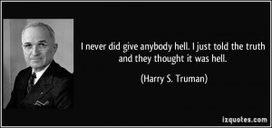 ... hell. I just told the truth and they thought it was hell. - Harry S