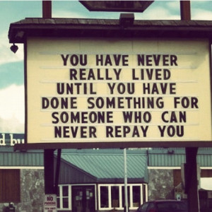 You have never really lived until you have done something for someone ...