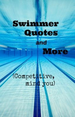 Swimmer quotes and more (Competitive, mind you)