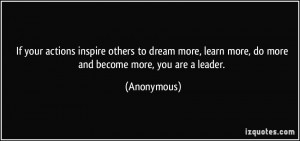 If your actions inspire others to dream more, learn more, do more and ...