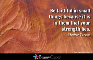 Be faithful in small things because it is in them that your strength ...