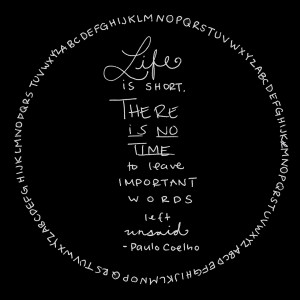 Life is short, there is no time to leave important words unsaid ...