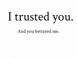 Trusted You. And You Betrayed Me