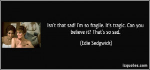 sad! I'm so fragile. It's tragic. Can you believe it? That's so sad ...