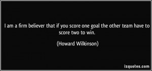 am a firm believer that if you score one goal the other team have to ...