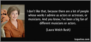 whose works I admire as actors or actresses, or musicians. And you ...