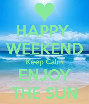 HAPPY WEEKEND Keep Calm ENJOY THE SUN