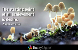 The starting point of all achievement is desire. - Napoleon Hill