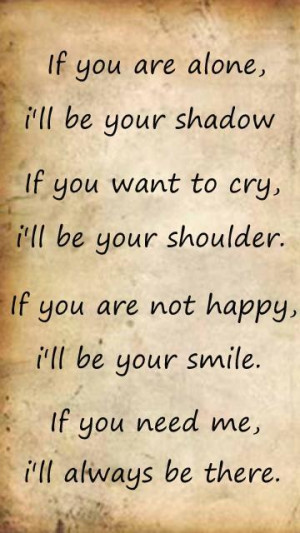 If you are alone, i'll be your shadow if you want to cry, i'll be your ...