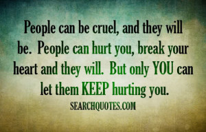 People can be cruel, and they will be. People can hurt you, break your ...