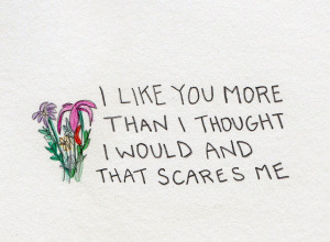 like you more than i thought i would and that scares me.