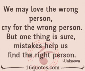 We may love the wrong person, cry for the wrong person. But one thing ...