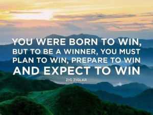 born to win, but to be a winner, you must plan to win, prepare to win ...