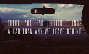 There are far better things ahead than any we leave behind