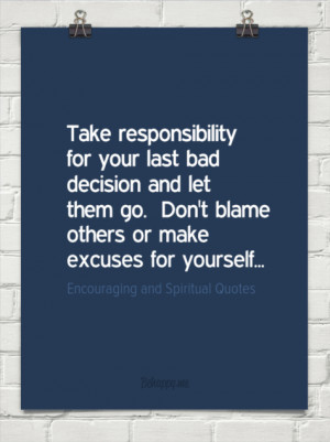 responsibility for your last bad decision and let them go. don't blame ...