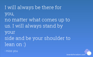 will always stand by your side and be your shoulder to lean on